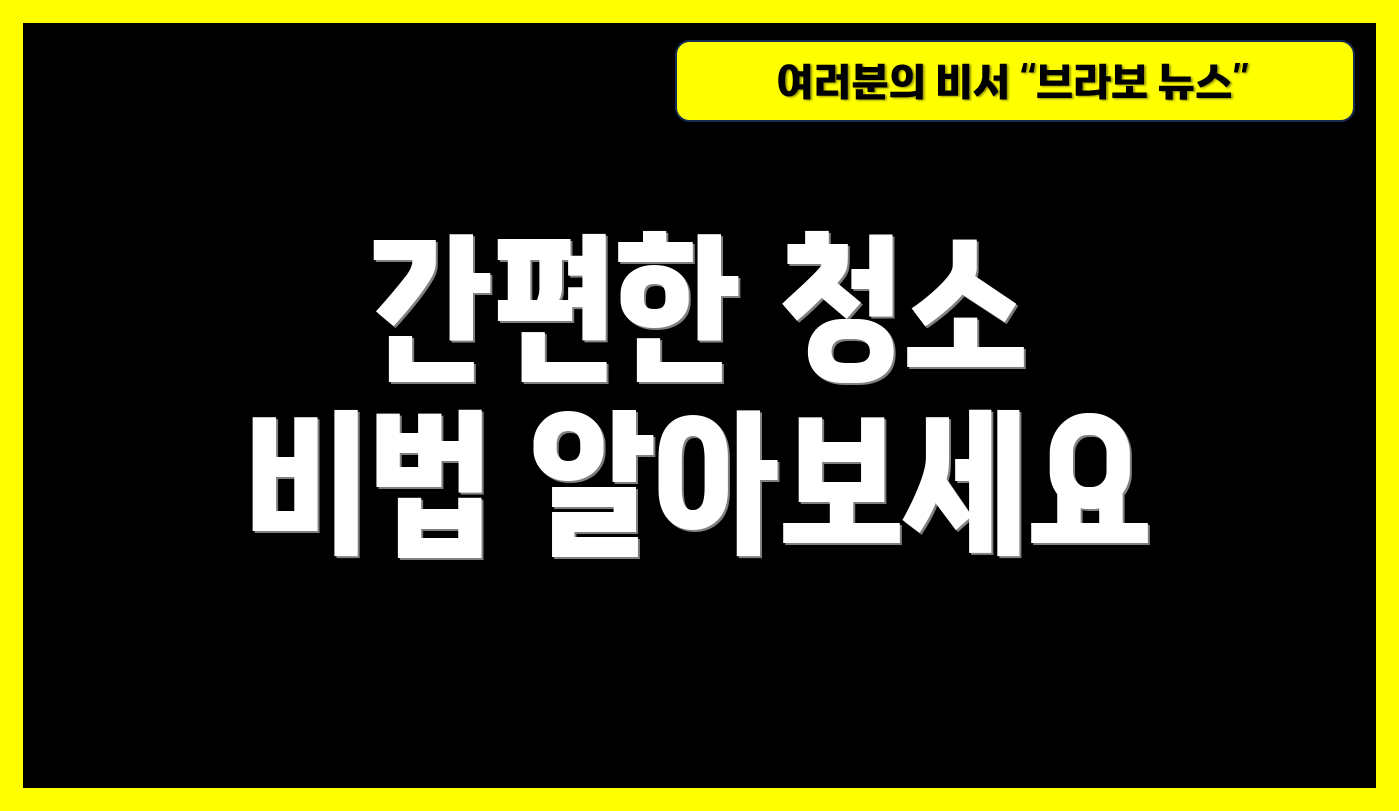 간편한 청소 비법 알아보세요