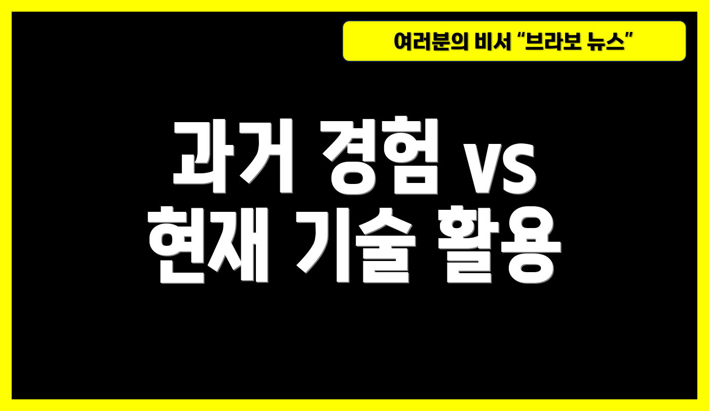 과거 경험 vs 현재 기술 활용