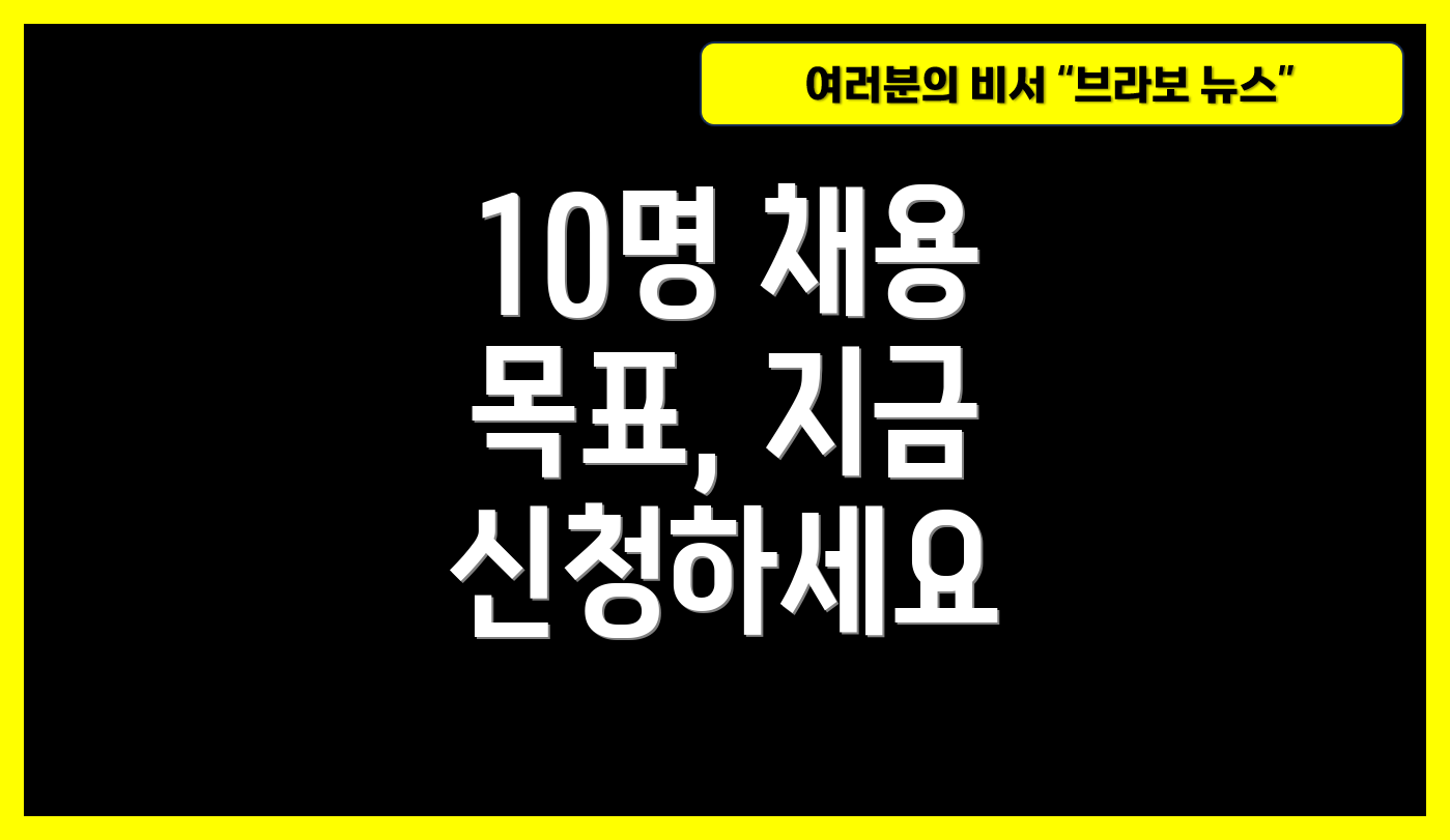 10명 채용 목표, 지금 신청하세요