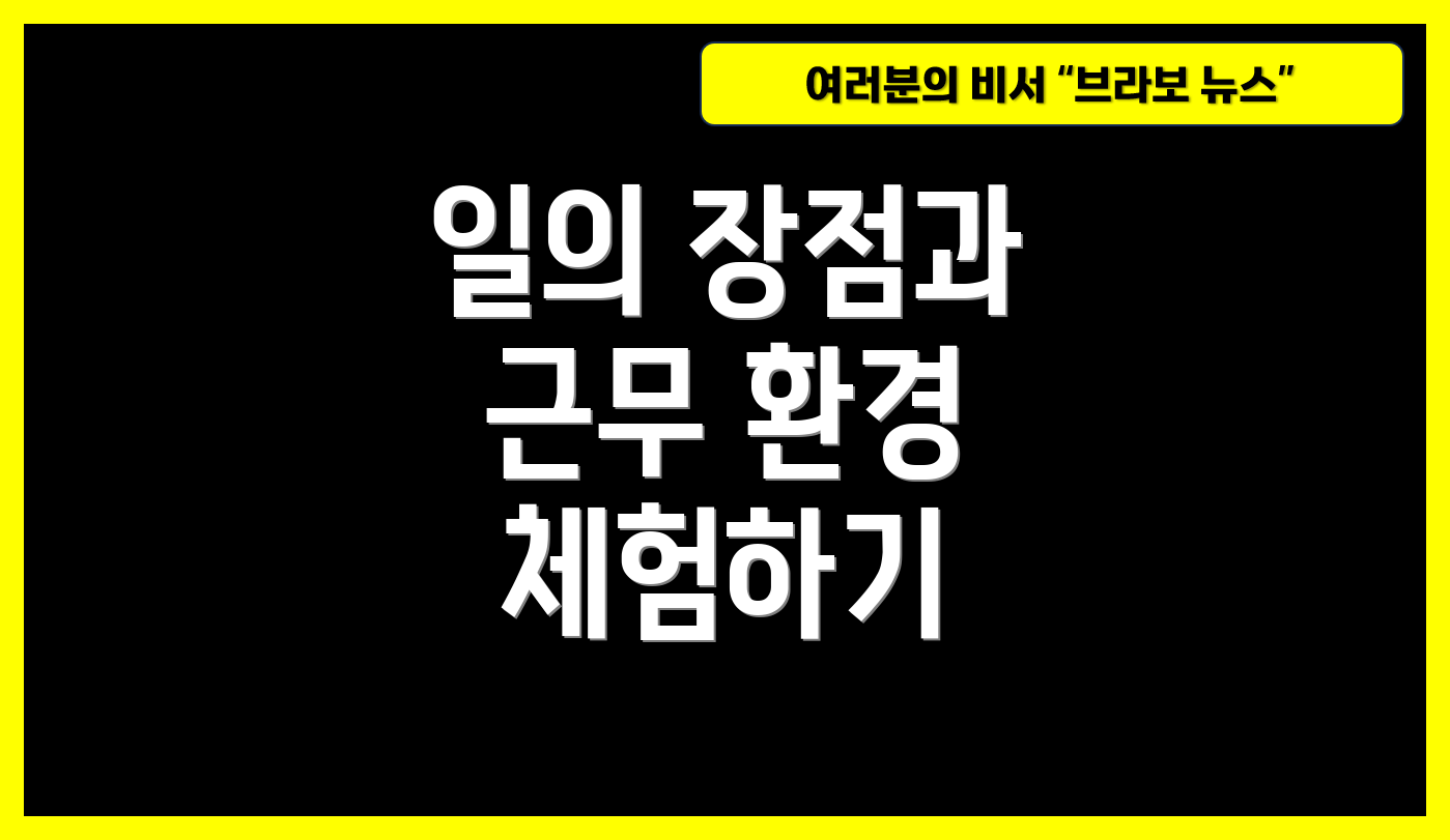 일의 장점과 근무 환경 체험하기