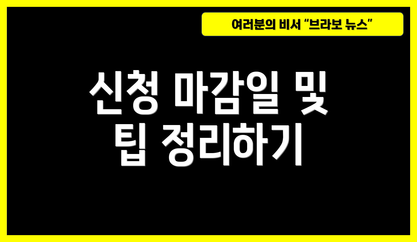신청 마감일 및 팁 정리하기