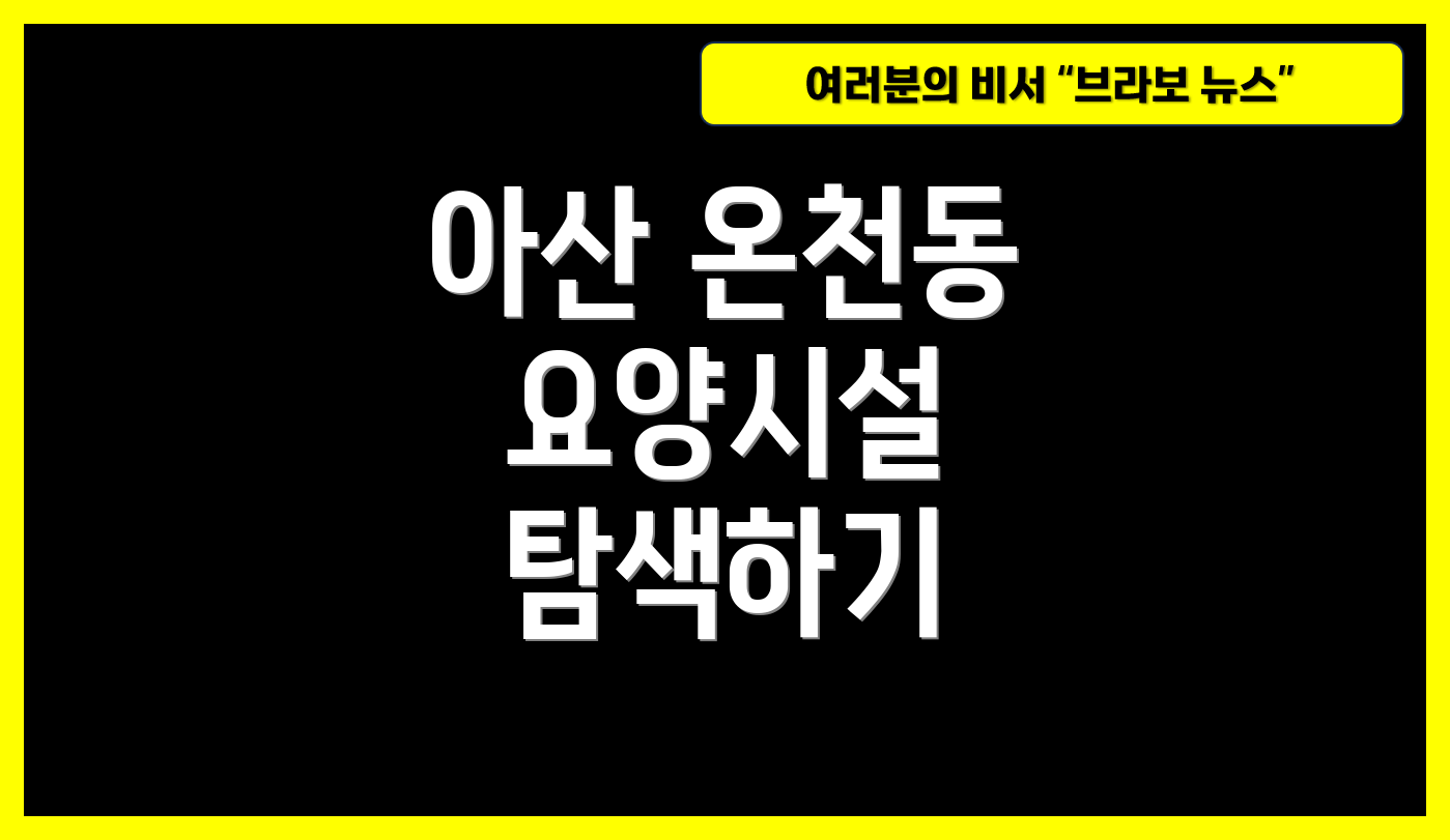 아산 온천동 요양시설 탐색하기