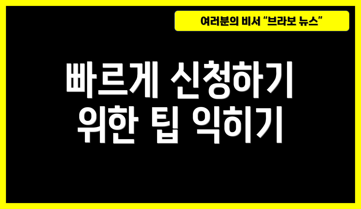 빠르게 신청하기 위한 팁 익히기
