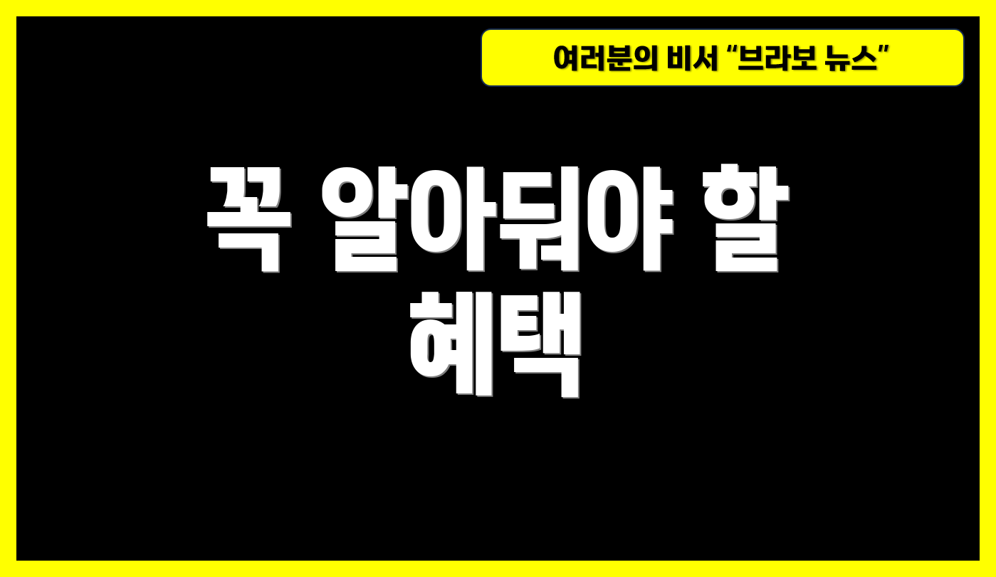 꼭 알아둬야 할 혜택