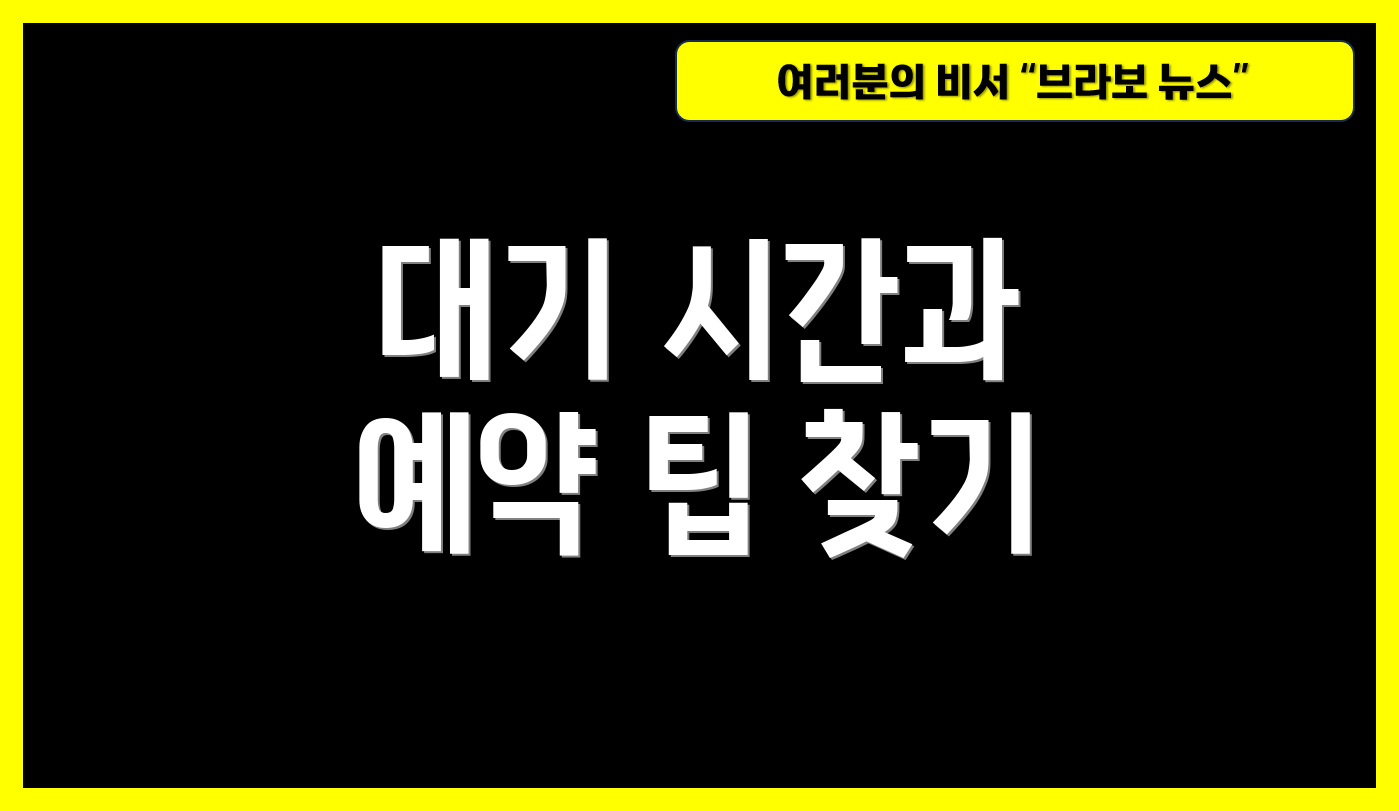 대기 시간과 예약 팁 찾기