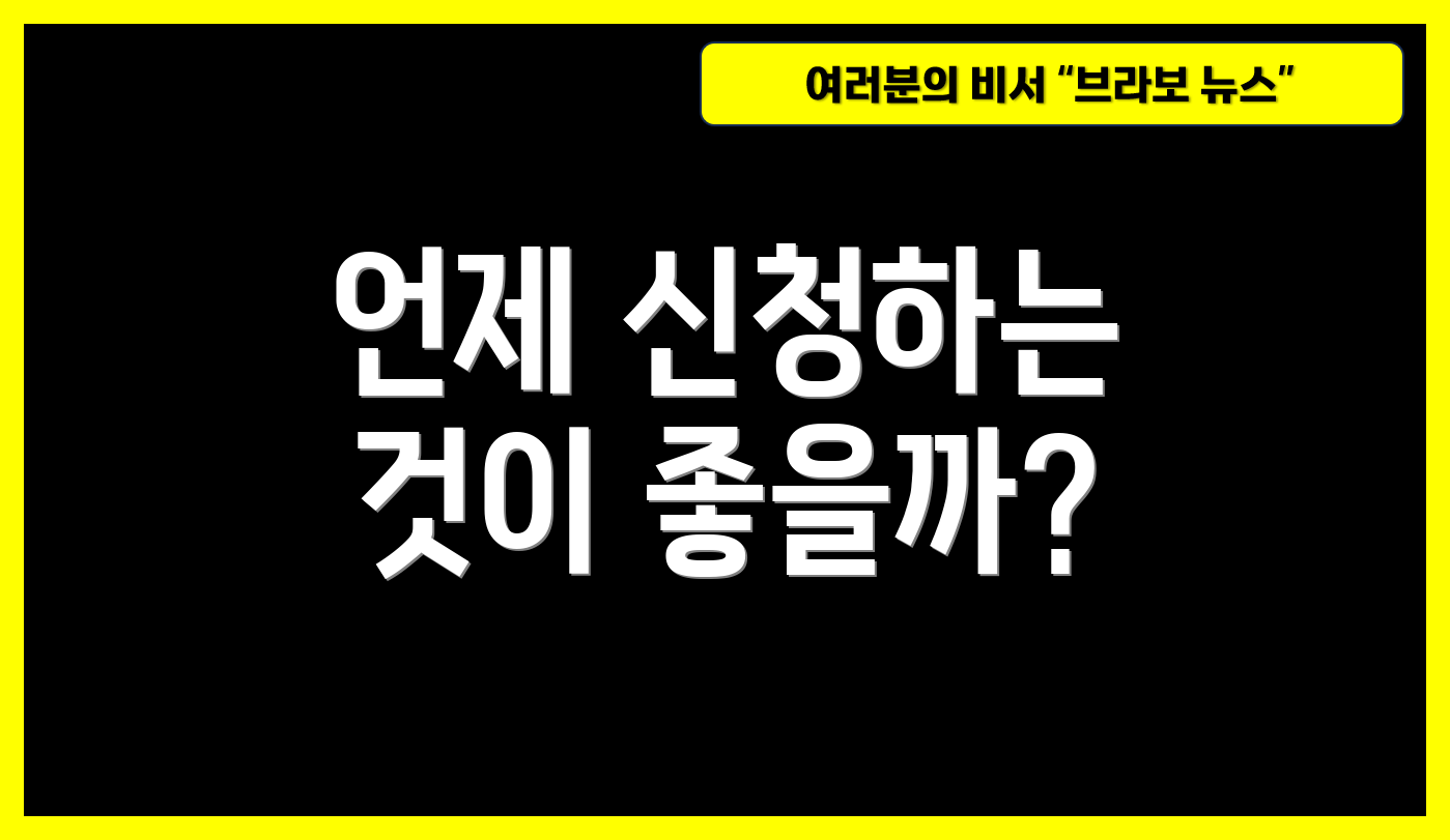 언제 신청하는 것이 좋을까?