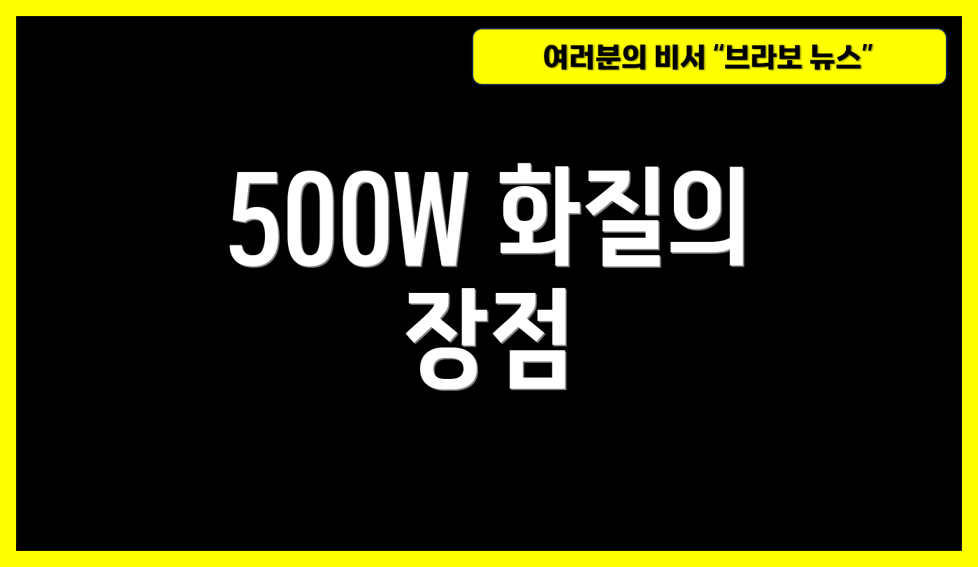 500W 화질의 장점