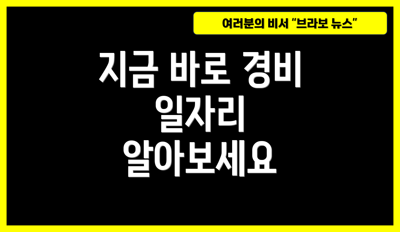 지금 바로 경비 일자리 알아보세요