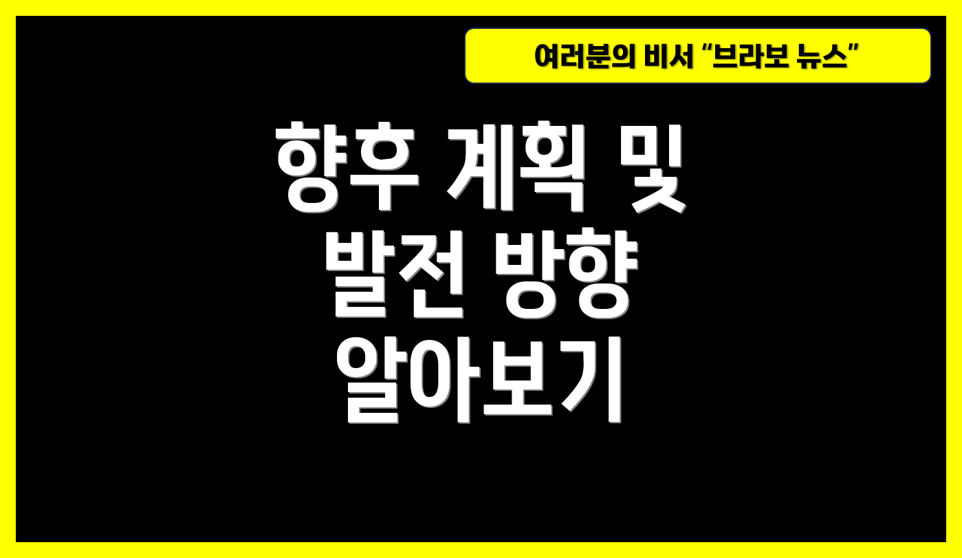 향후 계획 및 발전 방향 알아보기