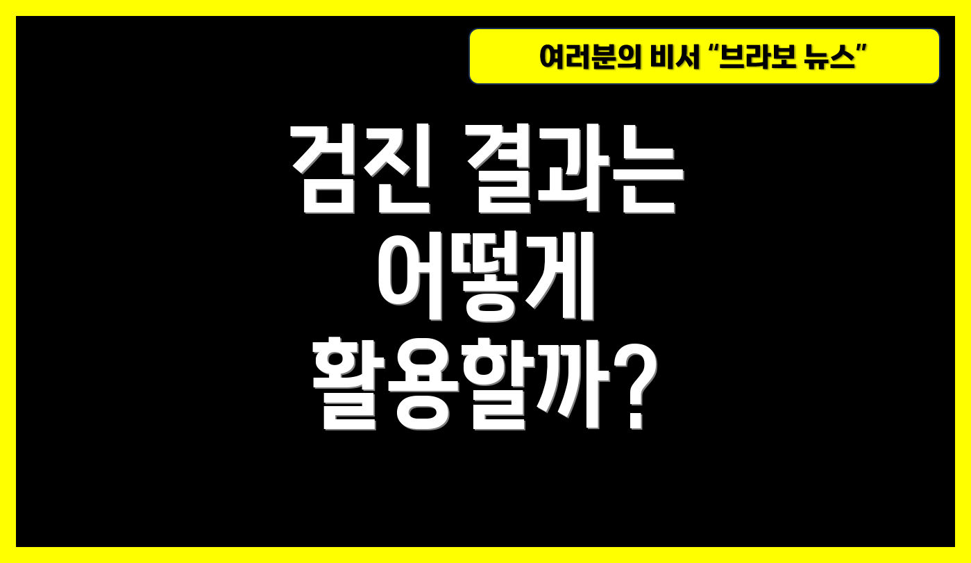 검진 결과는 어떻게 활용할까?