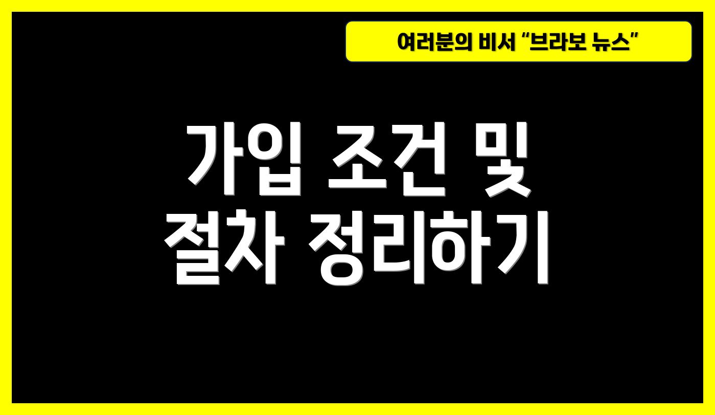 가입 조건 및 절차 정리하기