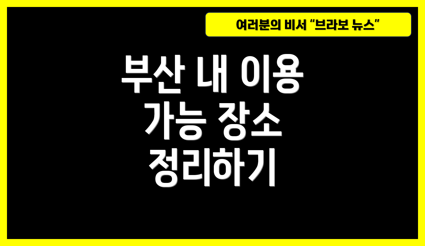 부산 내 이용 가능 장소 정리하기