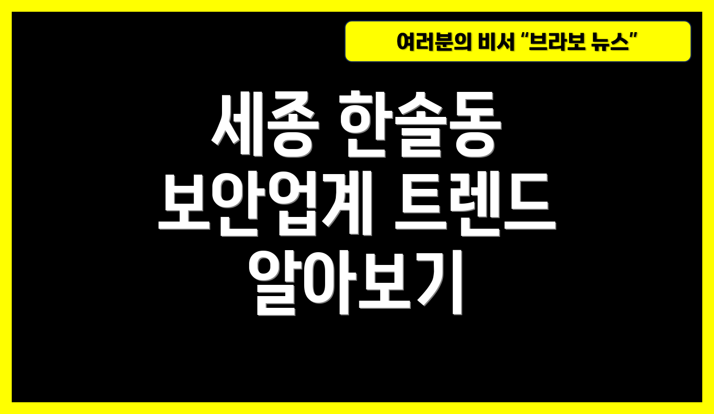 세종 한솔동 보안업계 트렌드 알아보기