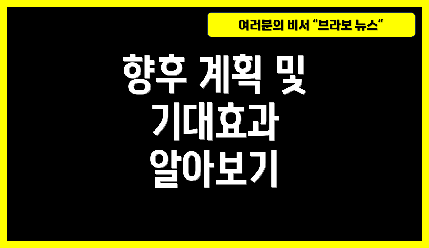 향후 계획 및 기대효과 알아보기