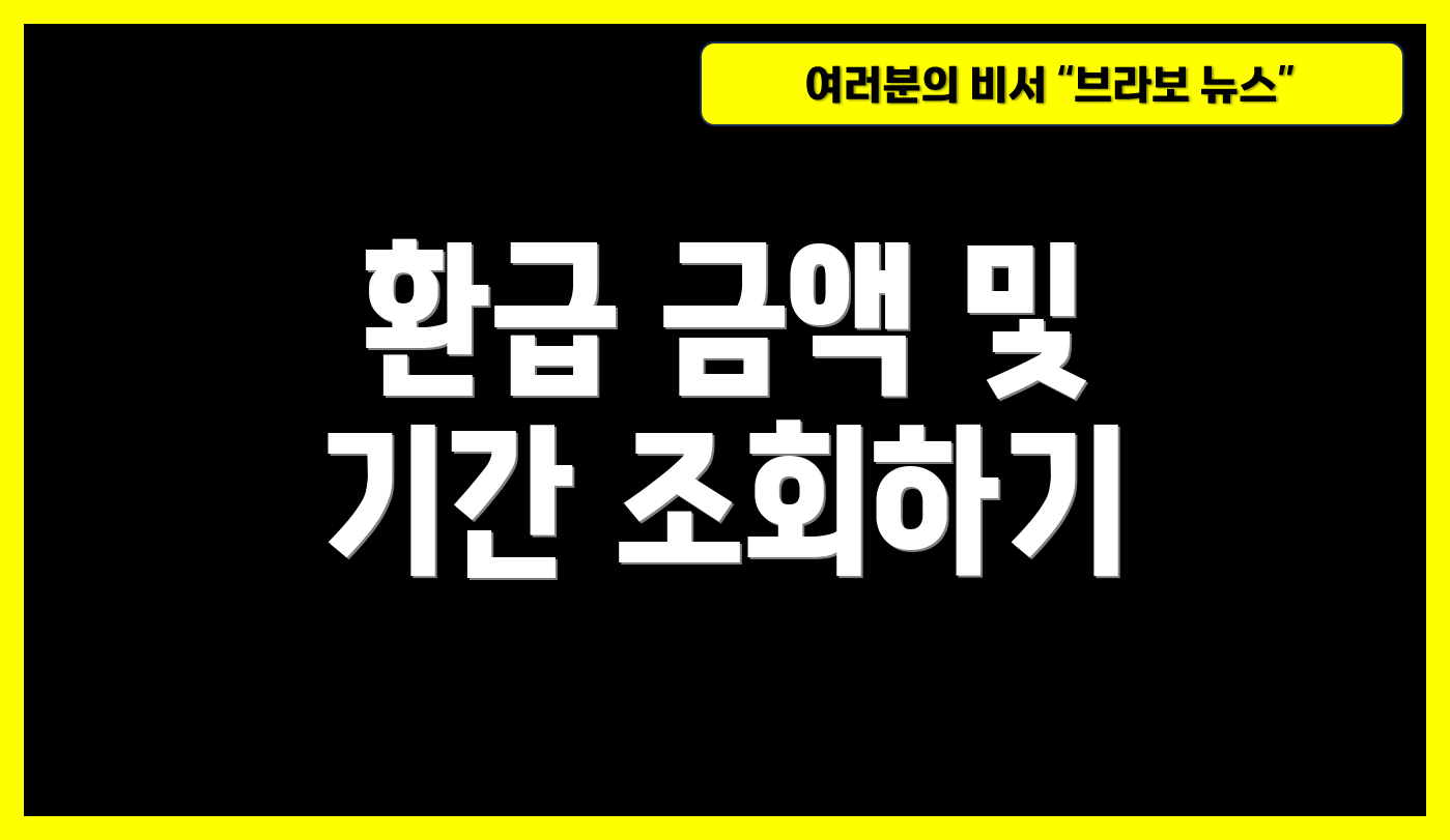 환급 금액 및 기간 조회하기