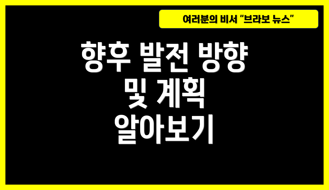 향후 발전 방향 및 계획 알아보기