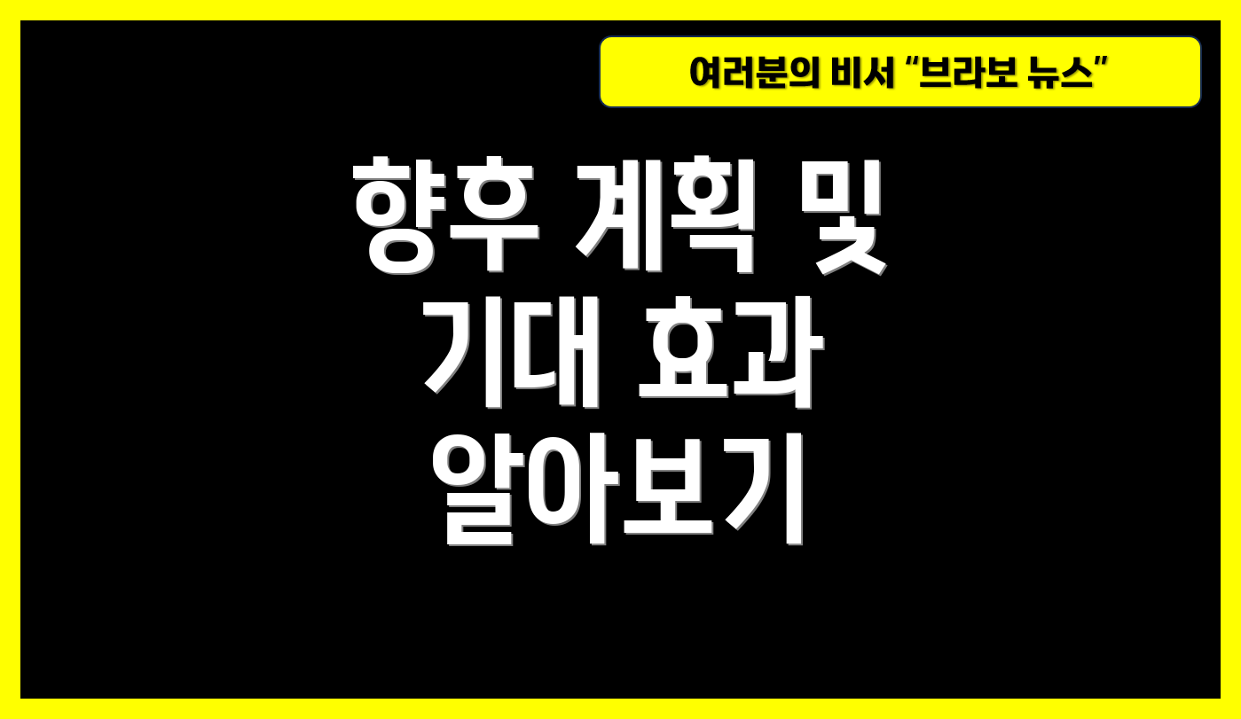 향후 계획 및 기대 효과 알아보기