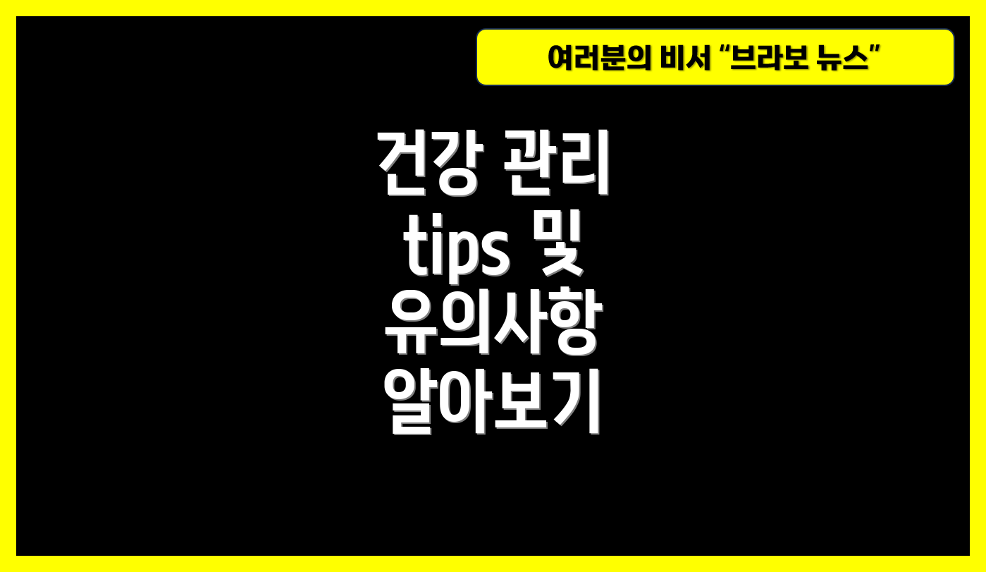 건강 관리 tips 및 유의사항 알아보기