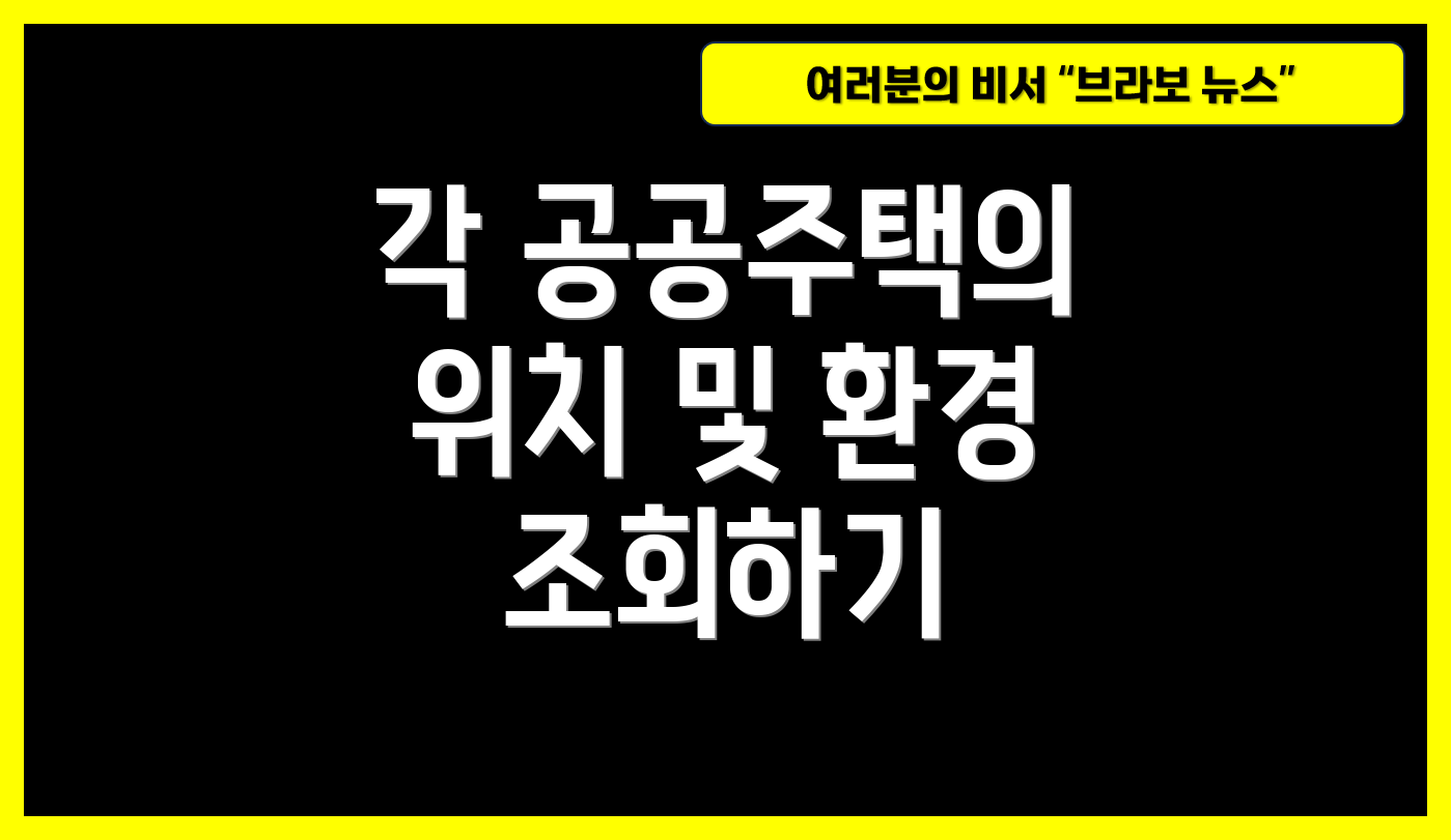 각 공공주택의 위치 및 환경 조회하기