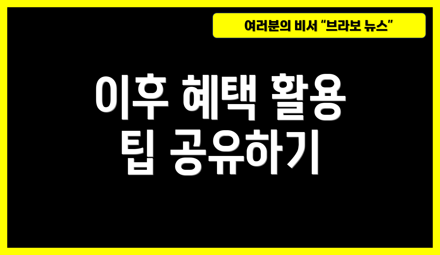 이후 혜택 활용 팁 공유하기