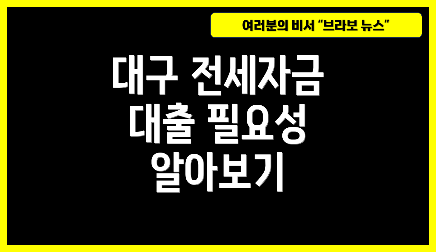 대구 전세자금 대출 필요성 알아보기