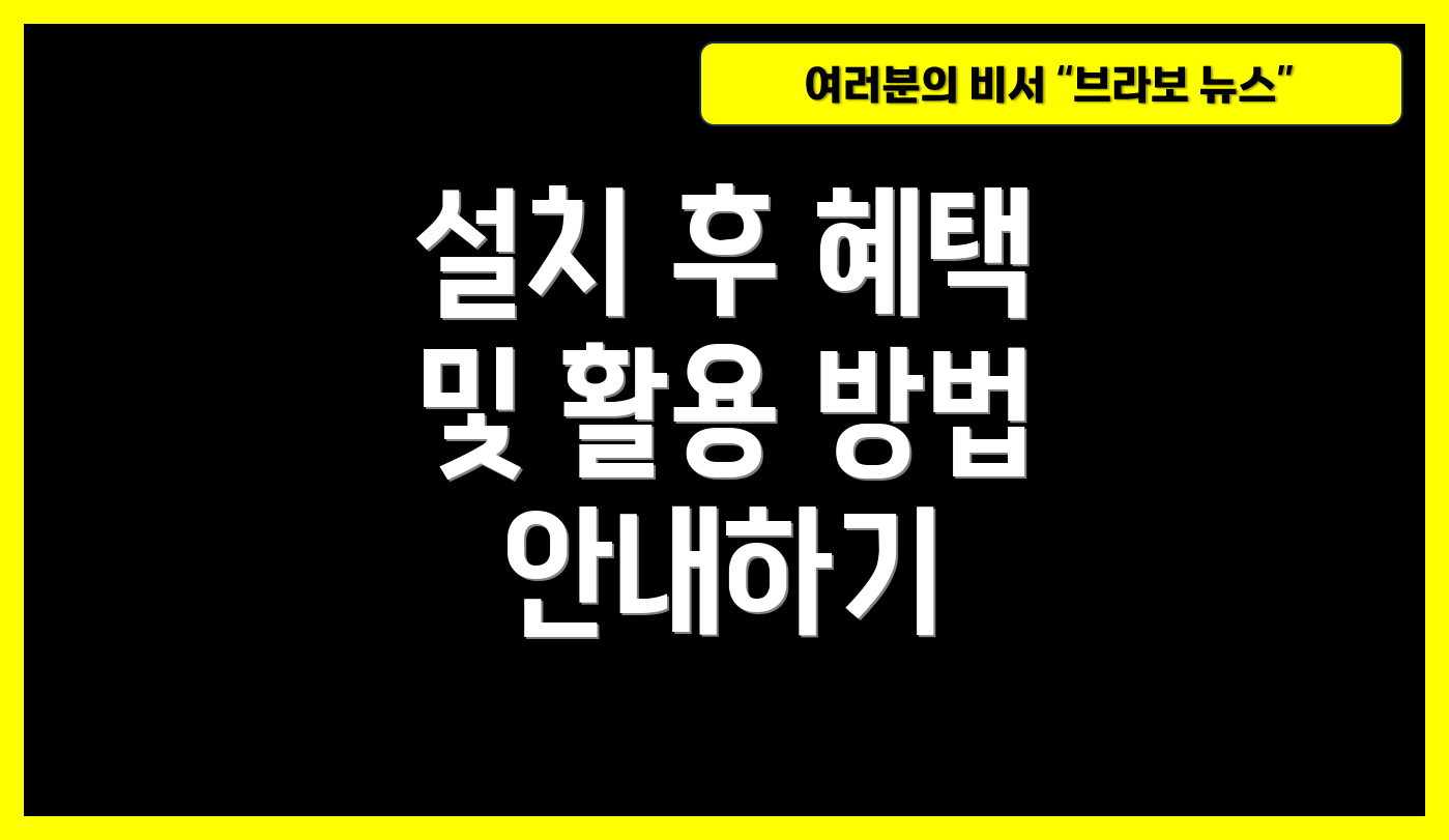 설치 후 혜택 및 활용 방법 안내하기